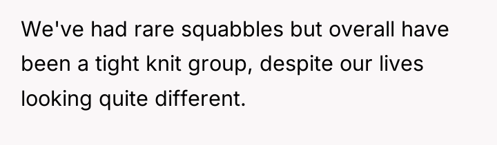 We've had rare squabbles but overall have been a tight...