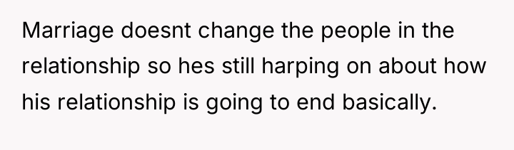 Marriage doesnt change the people in the relationship so hes...