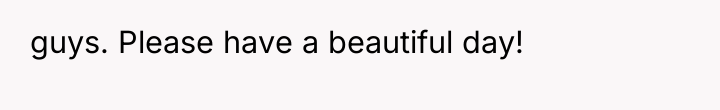 guys. Please have a beautiful day!