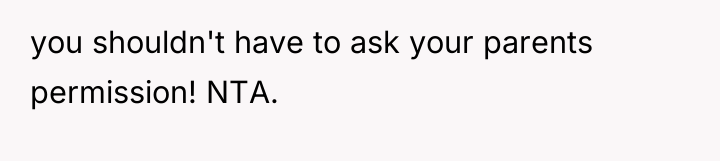 you shouldn't have to ask your parents permission! NTA.