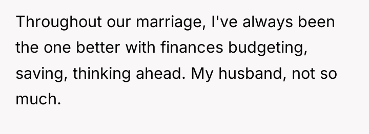 Throughout our marriage, I've always been the one better with...