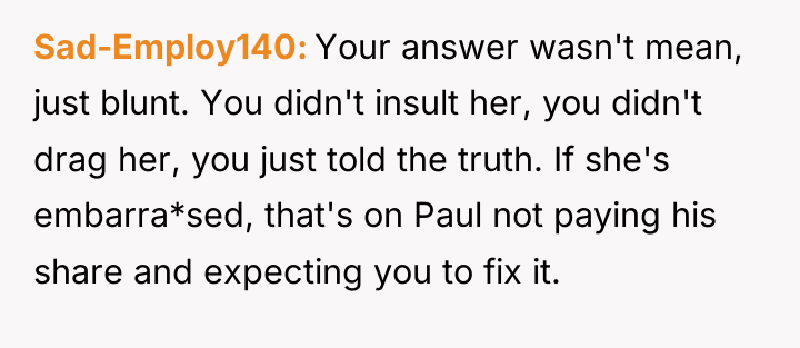 Sad-Employ140 Your answer wasn't mean, just blunt. You didn't insult...