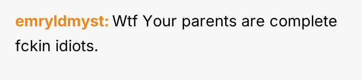 emryldmyst Wtf Your parents are complete fckin idiots.