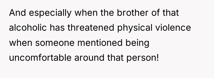 And especially when the brother of that alcoholic has threatened...