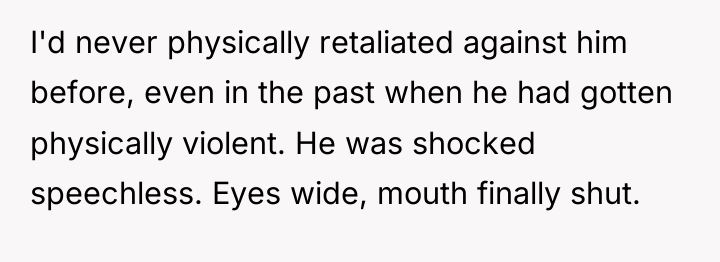 I'd never physically retaliated against him before, even in the...