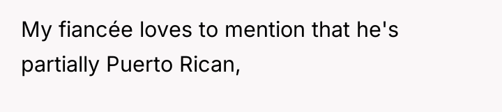 My fiancée loves to mention that he's partially Puerto Rican,
