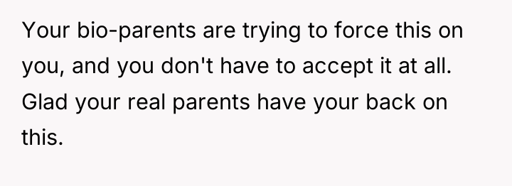 Your bio-parents are trying to force this on you, and...