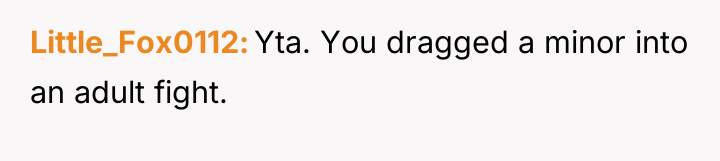Little_Fox0112 Yta. You dragged a minor into an adult fight.