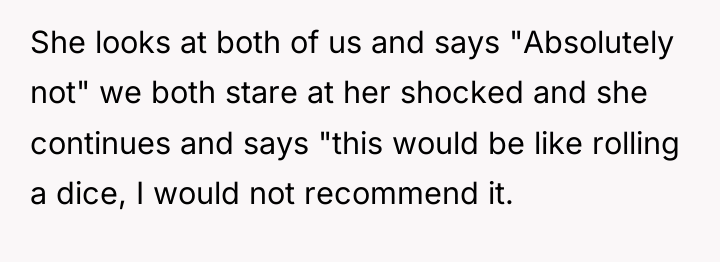 She looks at both of us and says "Absolutely not"...