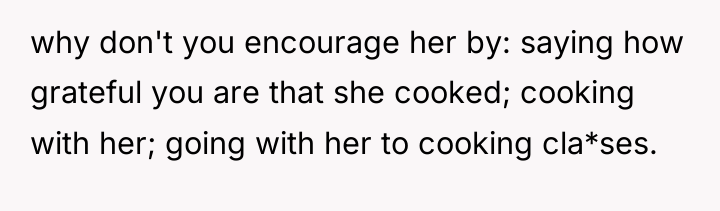 why don't you encourage her by: saying how grateful you...