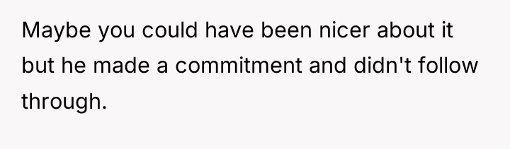 Maybe you could have been nicer about it but he...