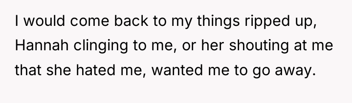I would come back to my things ripped up, Hannah...