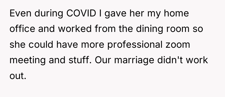 Even during COVID I gave her my home office and...
