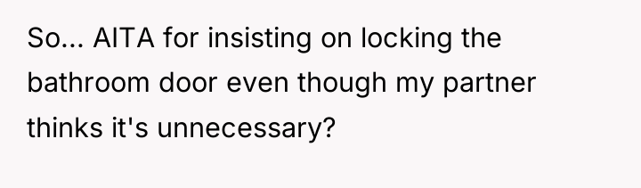 So... AITA for insisting on locking the bathroom door even...