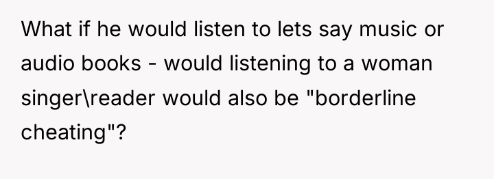 What if he would listen to lets say music or...