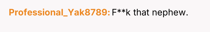 Professional_Yak8789 F**k that nephew.