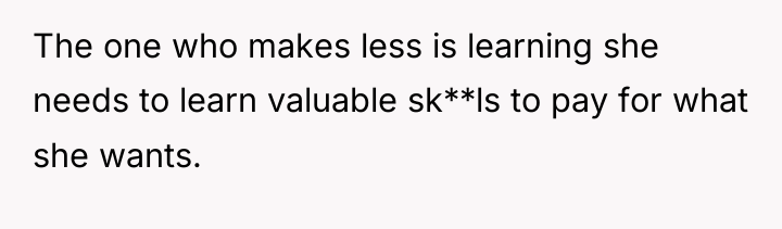 The one who makes less is learning she needs to...