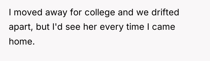 I moved away for college and we drifted apart, but...