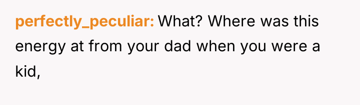 perfectly_peculiar What? Where was this energy at from your dad...