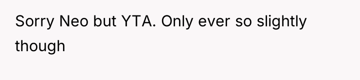 Sorry Neo but YTA. Only ever so slightly though