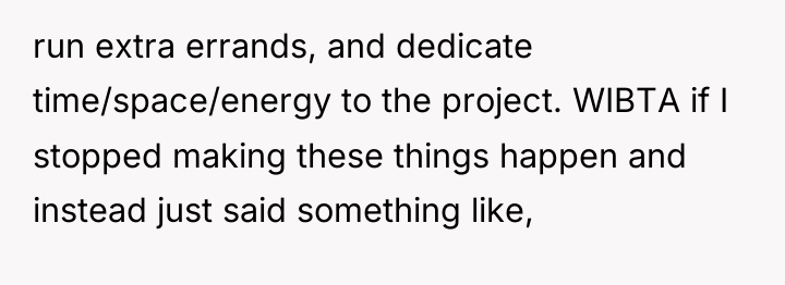 run extra errands, and dedicate time/space/energy to the project. WIBTA...