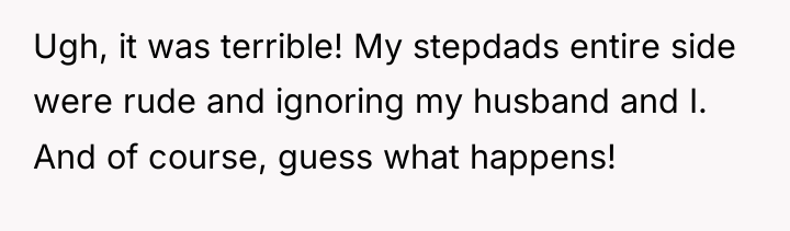 Ugh, it was terrible! My stepdads entire side were rude...