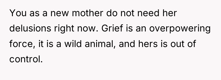 You as a new mother do not need her delusions...