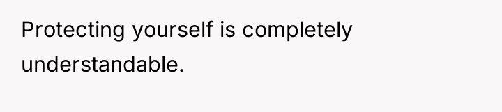 Protecting yourself is completely understandable.