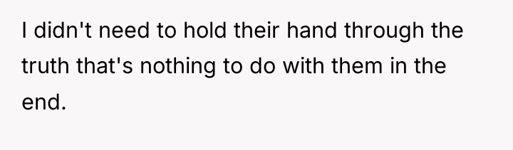 I didn't need to hold their hand through the truth...