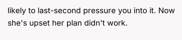 likely to last-second pressure you into it. Now she's upset...