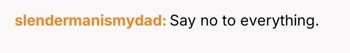 slendermanismydad Say no to everything.