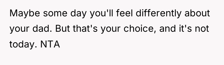 Maybe some day you'll feel differently about your dad. But...