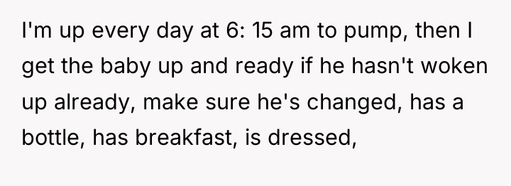 I'm up every day at 6: 15 am to pump,...