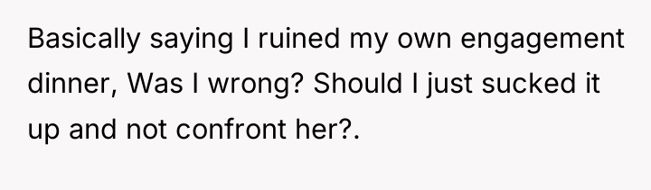 Basically saying I ruined my own engagement dinner, Was I...