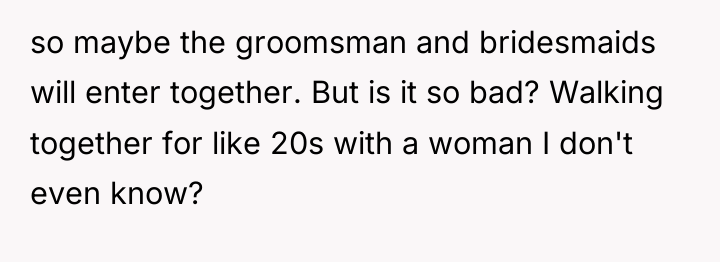 so maybe the groomsman and bridesmaids will enter together. But...