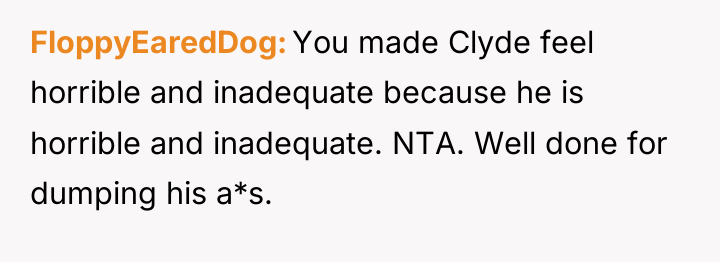 FloppyEaredDog You made Clyde feel horrible and inadequate because he...