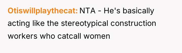 Otiswillplaythecat NTA - He's basically acting like the stereotypical construction...