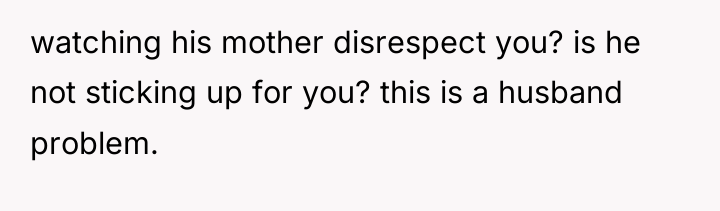 watching his mother disrespect you? is he not sticking up...