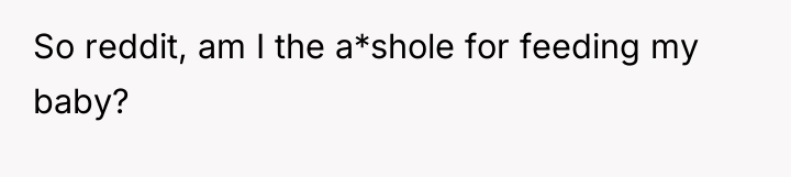 So reddit, am I the a*shole for feeding my baby?