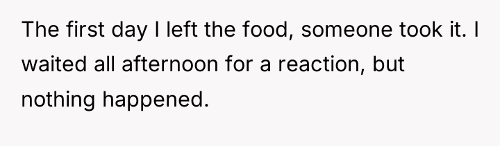 The first day I left the food, someone took it....