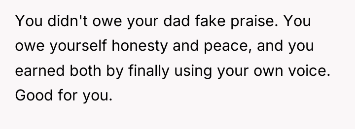 You didn't owe your dad fake praise. You owe yourself...