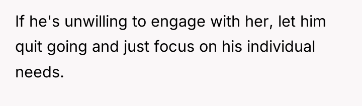 If he's unwilling to engage with her, let him quit...
