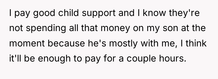 I pay good child support and I know they're not...