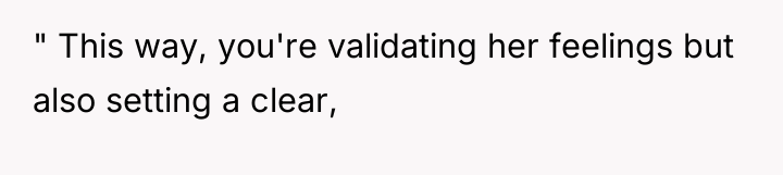 " This way, you're validating her feelings but also setting...