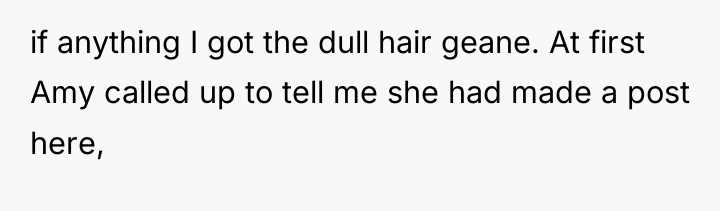 if anything I got the dull hair geane. At first...