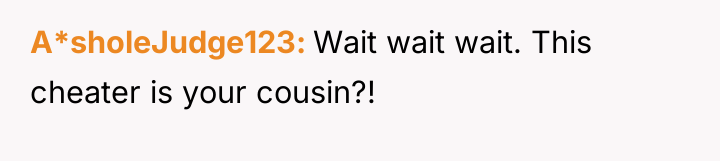 A*sholeJudge123 Wait wait wait. This cheater is your cousin?!