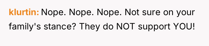 klurtin Nope. Nope. Nope. Not sure on your family's stance?...