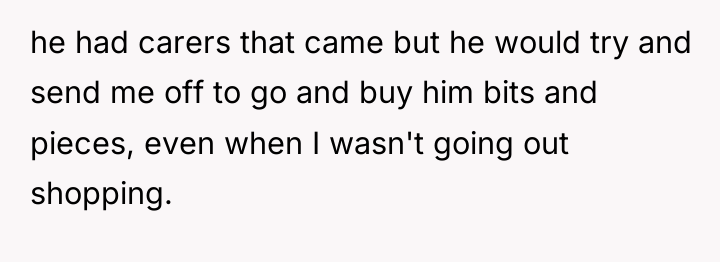 he had carers that came but he would try and...