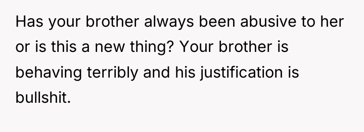Has your brother always been abusive to her or is...
