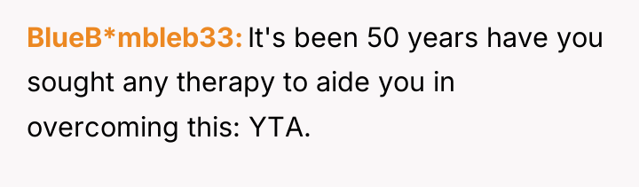 BlueB*mbleb33 It's been 50 years have you sought any therapy...